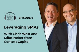 The Trusted Adviser Episode 9: Leveraging SMAs with Chris West & Mike Parker from Context Capital